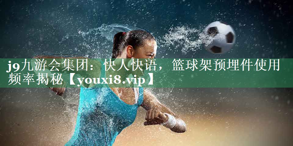 快人快语，篮球架预埋件使用频率揭秘