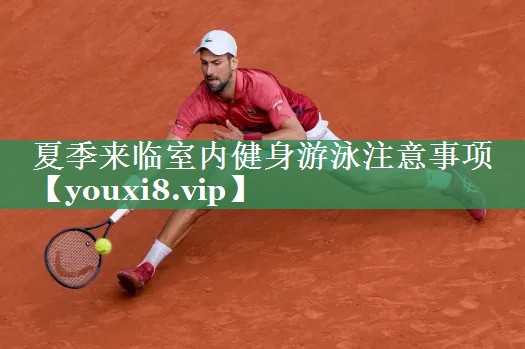 夏季来临室内健身游泳注意事项
