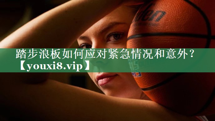踏步浪板如何应对紧急情况和意外？
