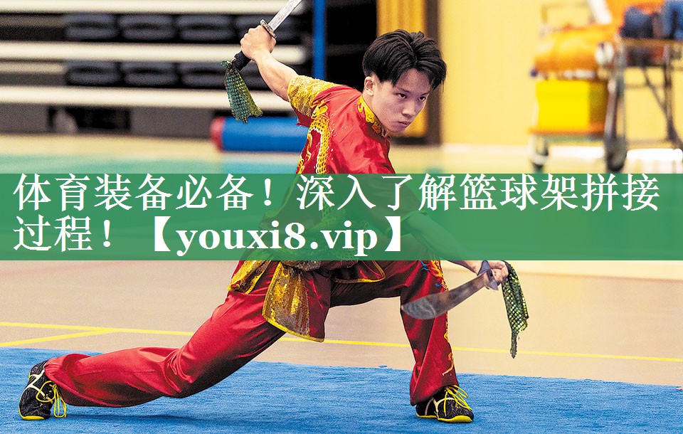 体育装备必备！深入了解篮球架拼接过程！