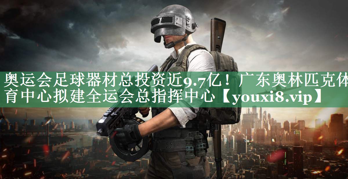 <strong>奥运会足球器材总投资近9.7亿！广东奥林匹克体育中心拟建全运会总指挥中心</strong>