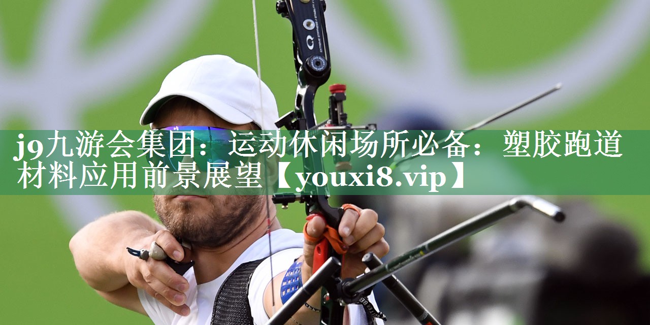 <strong>j9九游会集团：运动休闲场所必备：塑胶跑道材料应用前景展望</strong>