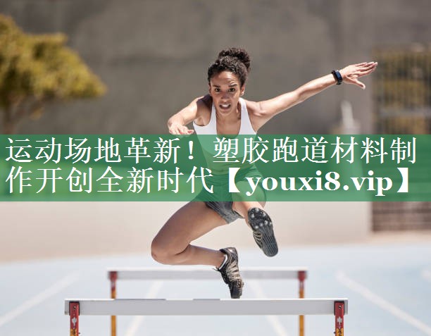 运动场地革新！塑胶跑道材料制作开创全新时代