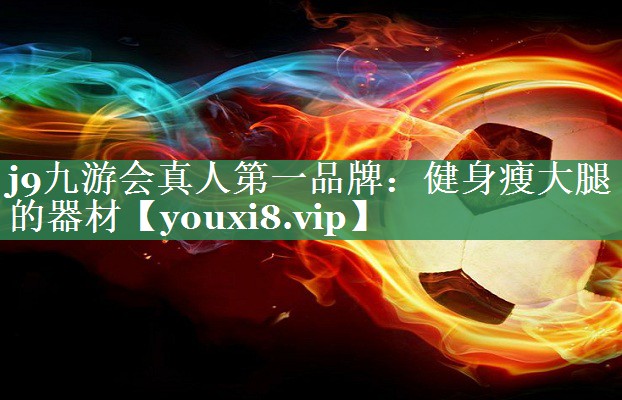 j9九游会真人第一品牌：健身瘦大腿的器材