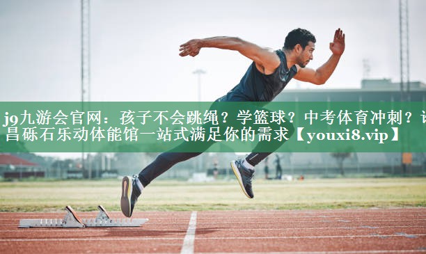 j9九游会官网：孩子不会跳绳？学篮球？中考体育冲刺？许昌砾石乐动体能馆一站式满足你的需求