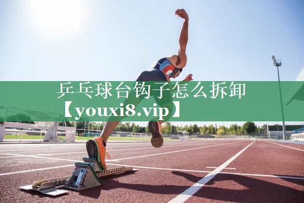 乒乓球台钩子怎么拆卸