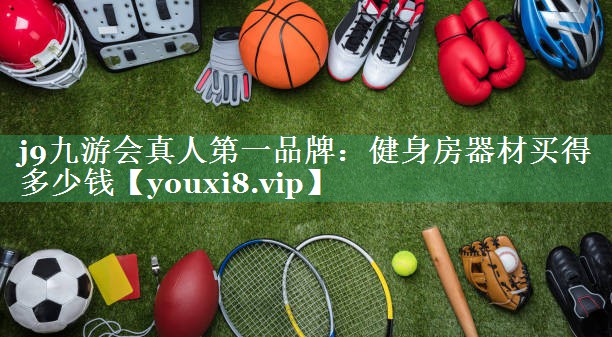 <strong>j9九游会真人第一品牌：健身房器材买得多少钱</strong>