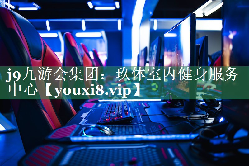 j9九游会集团：玖体室内健身服务中心