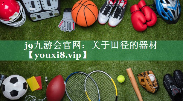 j9九游会官网：关于田径的器材
