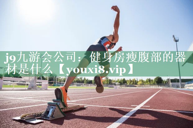 j9九游会公司：健身房瘦腹部的器材是什么