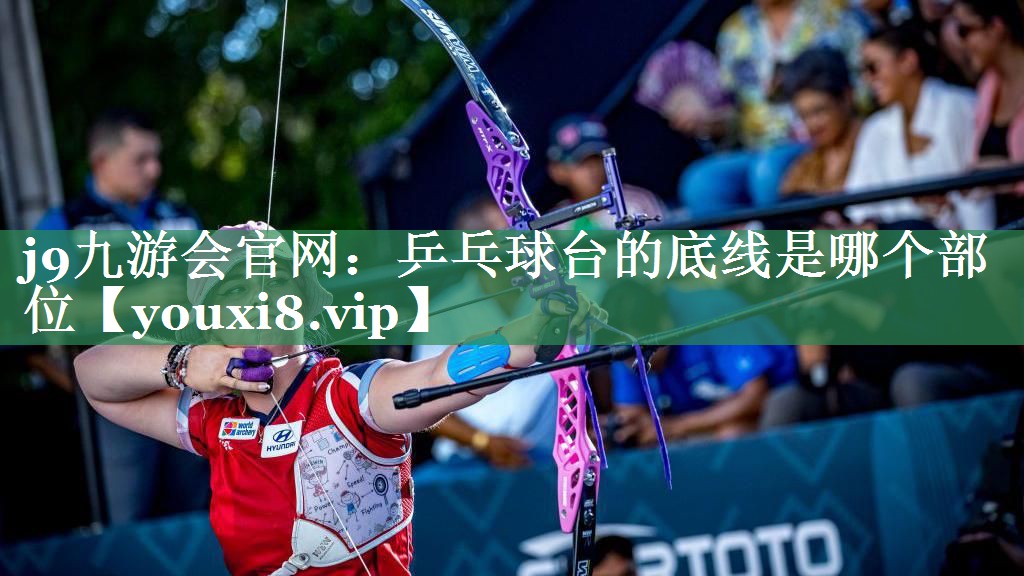 j9九游会官网：乒乓球台的底线是哪个部位