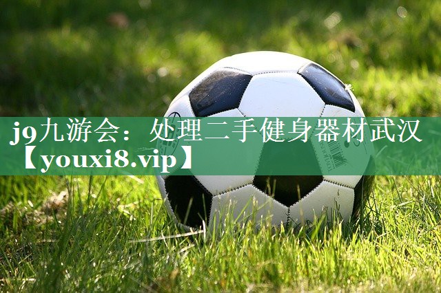 j9九游会：处理二手健身器材武汉