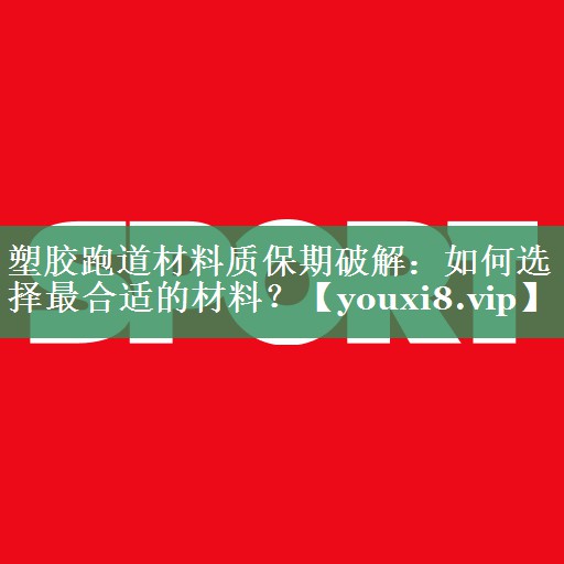 <strong>塑胶跑道材料质保期破解：如何选择最合适的材料？</strong>