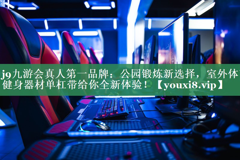 j9九游会真人第一品牌：公园锻炼新选择，室外体育健身器材单杠带给你全新体验！