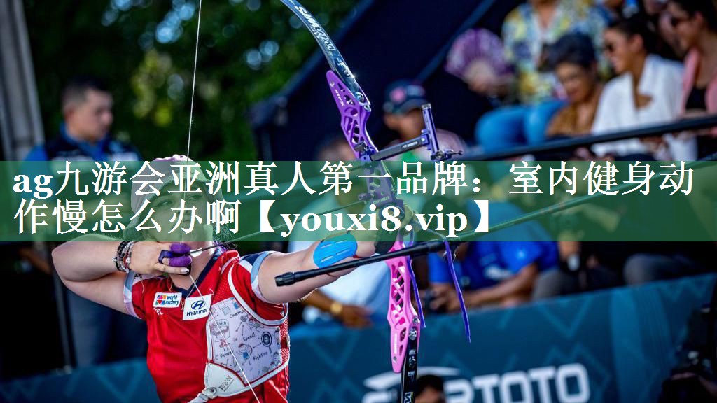 ag九游会亚洲真人第一品牌：室内健身动作慢怎么办啊