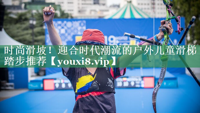 时尚滑坡！迎合时代潮流的户外儿童滑梯踏步推荐