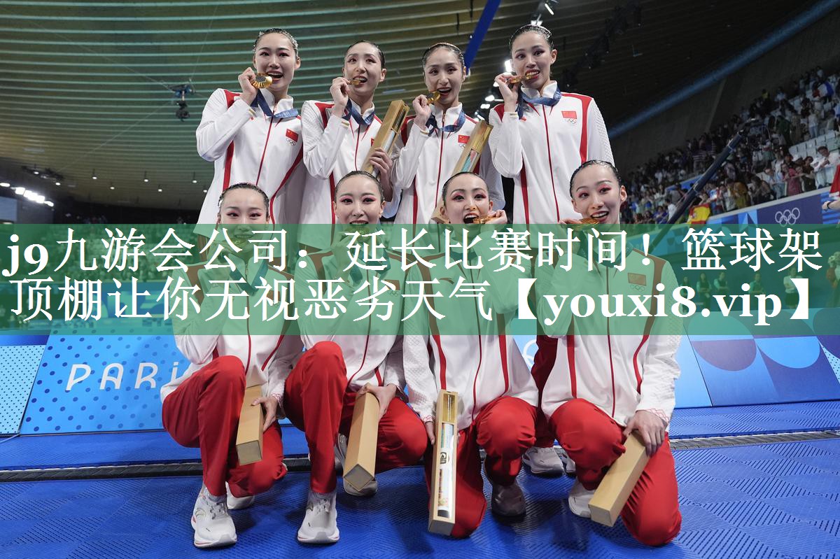 j9九游会公司：延长比赛时间！篮球架顶棚让你无视恶劣天气