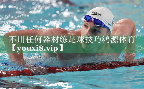 <strong>不用任何器材练足球技巧鸿源体育</strong>