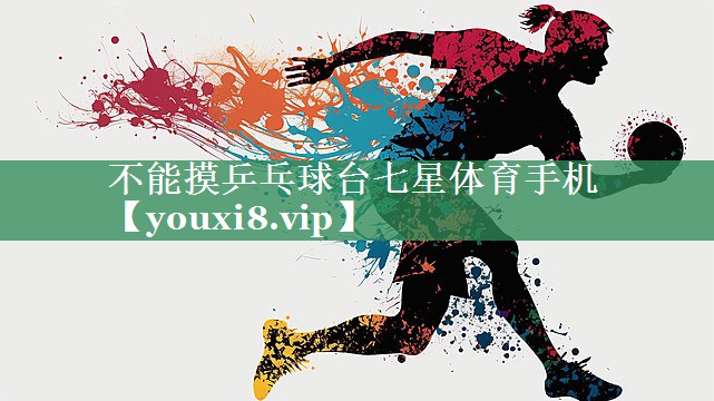 不能摸乒乓球台七星体育手机