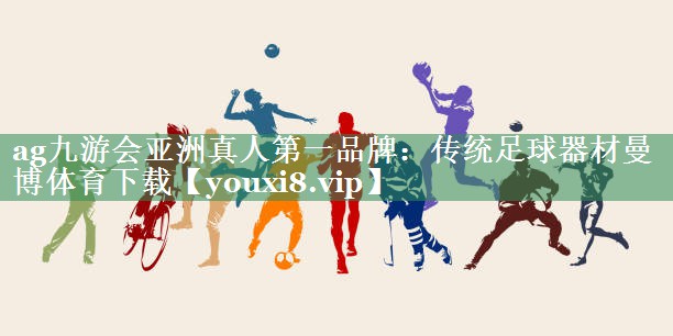 ag九游会亚洲真人第一品牌：传统足球器材曼博体育下载
