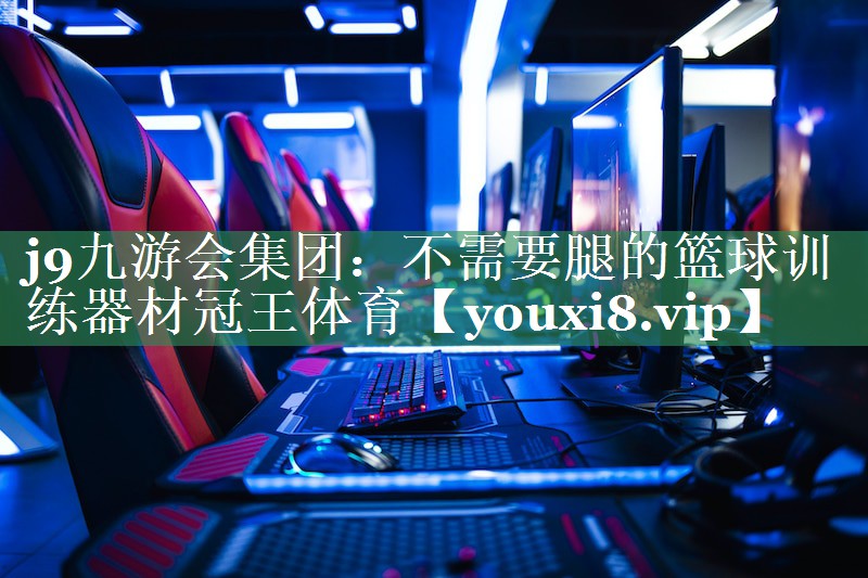 <strong>j9九游会集团：不需要腿的篮球训练器材冠王体育</strong>