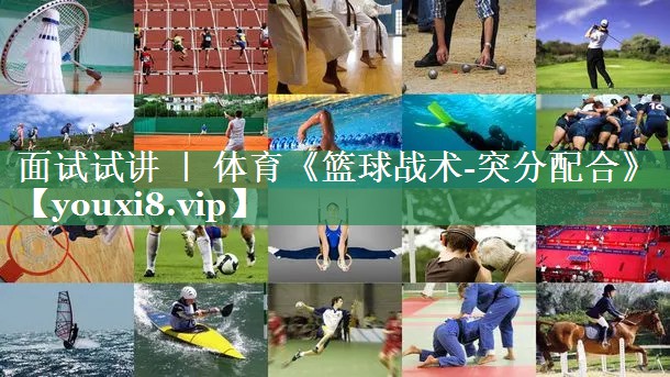<strong>面试试讲 ｜ 体育《篮球战术-突分配合》</strong>