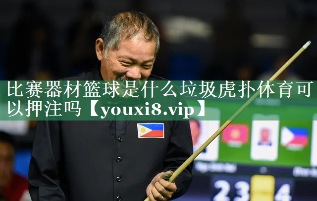 比赛器材篮球是什么垃圾虎扑体育可以押注吗