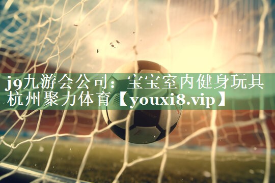 j9九游会公司：宝宝室内健身玩具杭州聚力体育