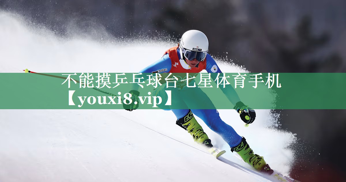 不能摸乒乓球台七星体育手机