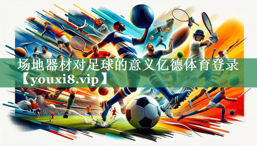 <strong>场地器材对足球的意义亿德体育登录</strong>
