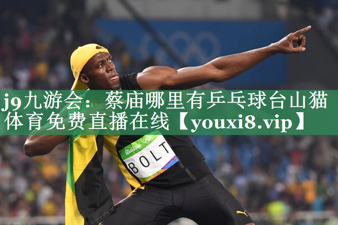 <strong>j9九游会：蔡庙哪里有乒乓球台山猫体育免费直播在线</strong>