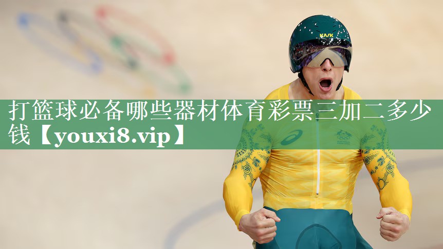 打篮球必备哪些器材体育彩票三加二多少钱