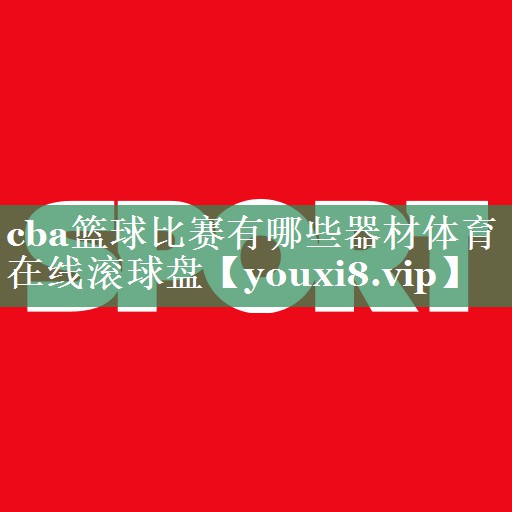 cba篮球比赛有哪些器材体育在线滚球盘