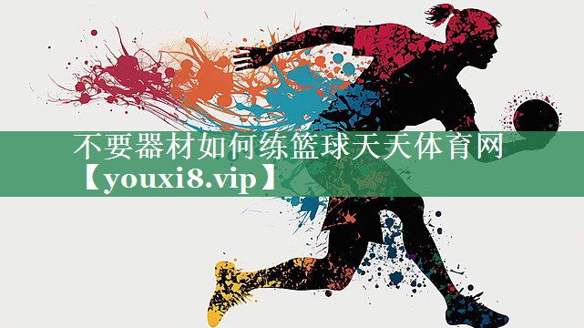 不要器材如何练篮球天天体育网