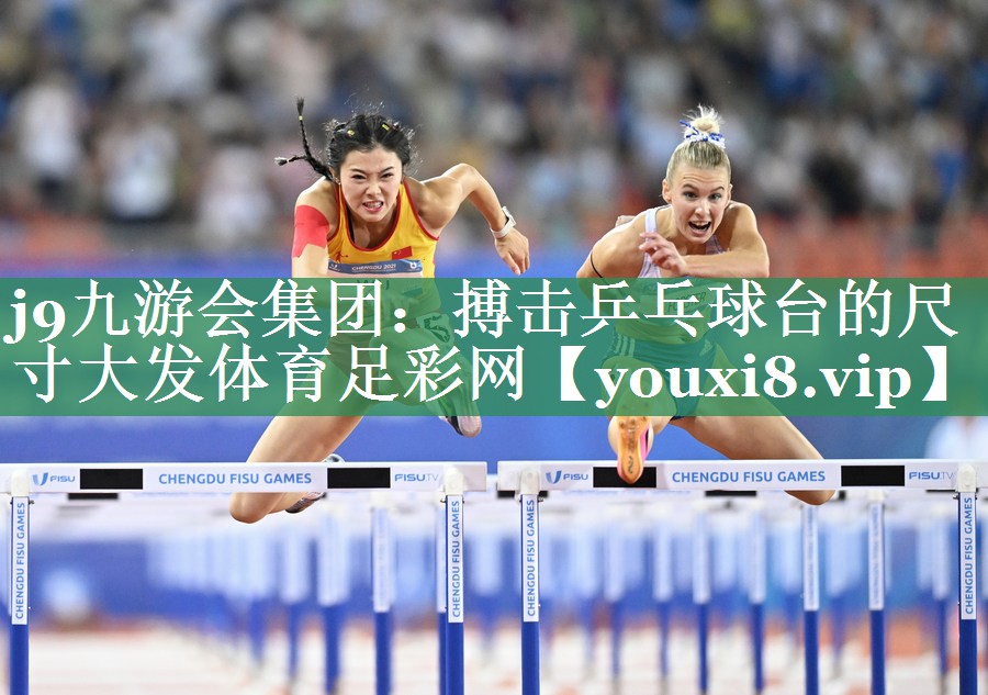 j9九游会集团：搏击乒乓球台的尺寸大发体育足彩网