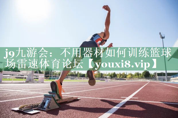 <strong>j9九游会：不用器材如何训练篮球场雷速体育论坛</strong>