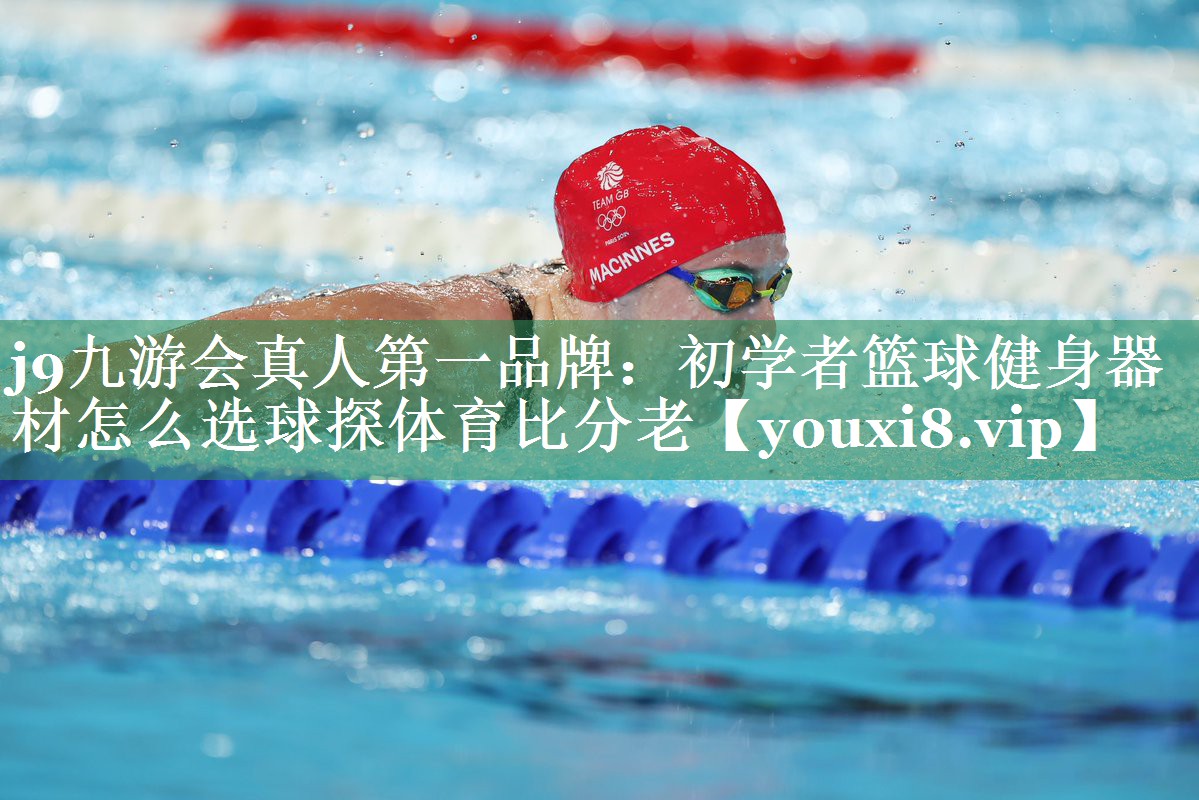 j9九游会真人第一品牌：初学者篮球健身器材怎么选球探体育比分老