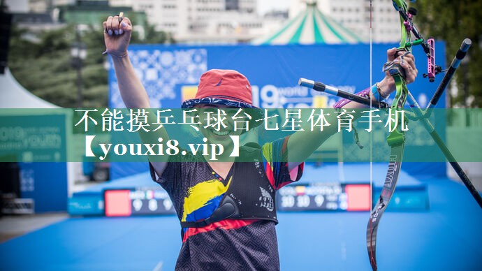 不能摸乒乓球台七星体育手机