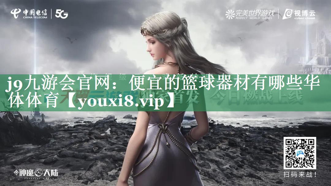 j9九游会官网：便宜的篮球器材有哪些华体体育