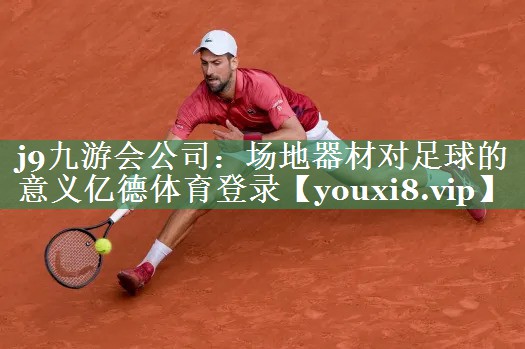 j9九游会公司：场地器材对足球的意义亿德体育登录