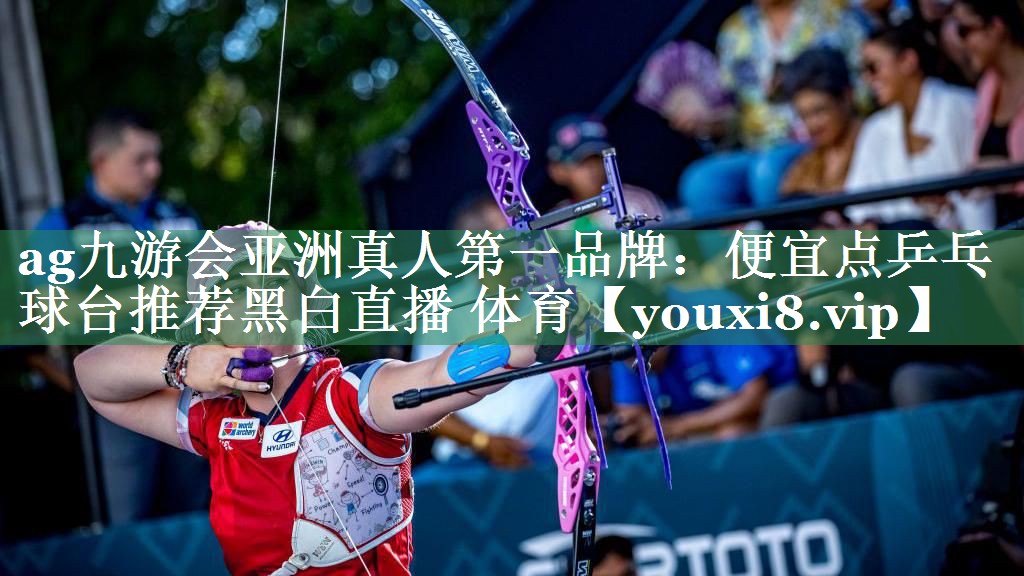 ag九游会亚洲真人第一品牌：便宜点乒乓球台推荐黑白直播 体育