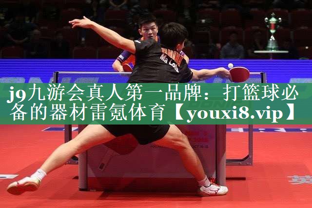 j9九游会真人第一品牌：打篮球必备的器材雷氪体育