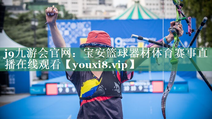 j9九游会官网：宝安篮球器材体育赛事直播在线观看