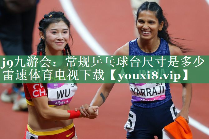 <strong>j9九游会：常规乒乓球台尺寸是多少雷速体育电视下载</strong>