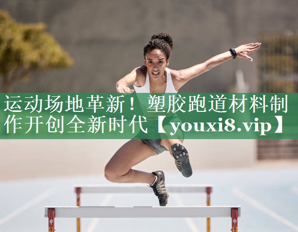 运动场地革新！塑胶跑道材料制作开创全新时代