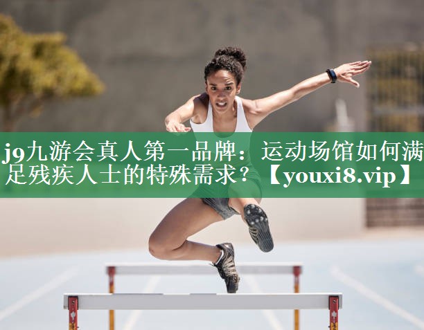运动场馆如何满足残疾人士的特殊需求？