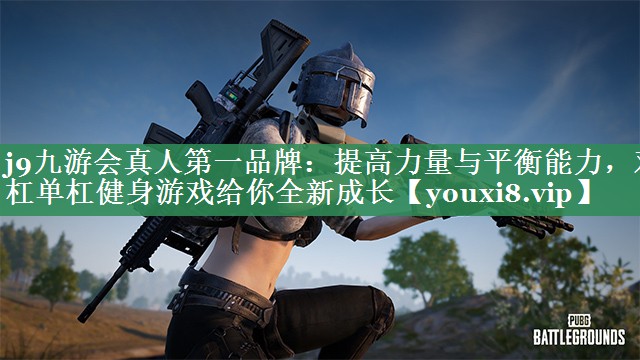 提高力量与平衡能力，双杠单杠健身游戏给你全新成长