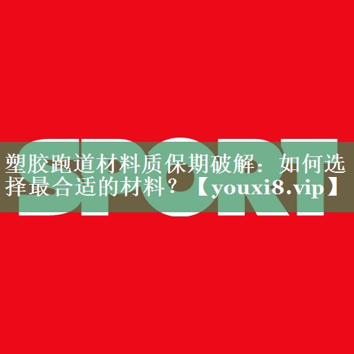 塑胶跑道材料质保期破解：如何选择最合适的材料？